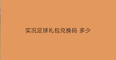 实况足球礼包兑换码多少(实况足球兑换码领取)